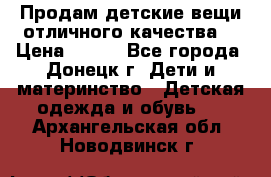 Продам детские вещи отличного качества  › Цена ­ 700 - Все города, Донецк г. Дети и материнство » Детская одежда и обувь   . Архангельская обл.,Новодвинск г.